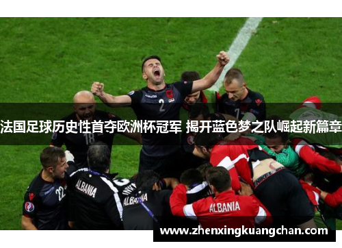 法国足球历史性首夺欧洲杯冠军 揭开蓝色梦之队崛起新篇章