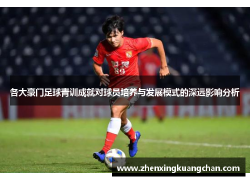 各大豪门足球青训成就对球员培养与发展模式的深远影响分析