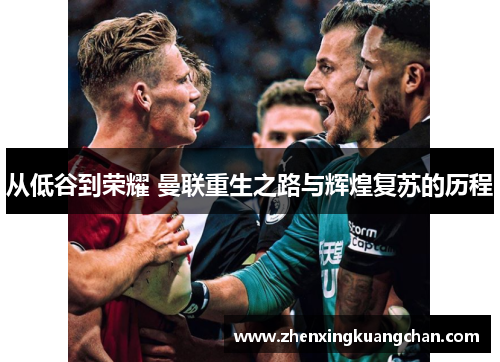 从低谷到荣耀 曼联重生之路与辉煌复苏的历程
