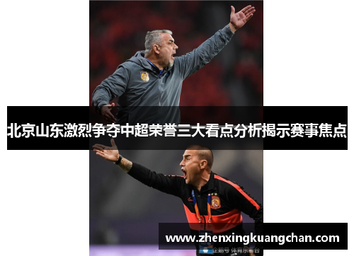 北京山东激烈争夺中超荣誉三大看点分析揭示赛事焦点