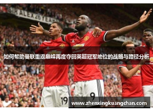 如何帮助曼联重返巅峰再度夺回英超冠军地位的战略与路径分析