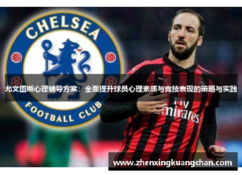 尤文图斯心理辅导方案：全面提升球员心理素质与竞技表现的策略与实践