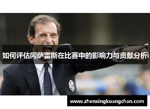 如何评估冈萨雷斯在比赛中的影响力与贡献分析