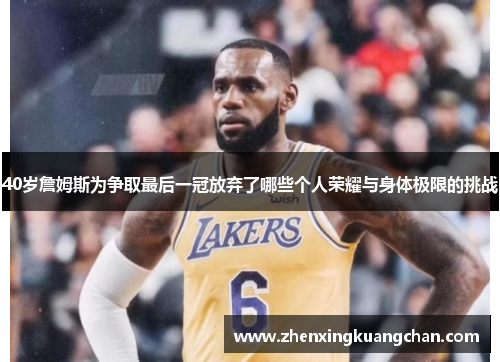 40岁詹姆斯为争取最后一冠放弃了哪些个人荣耀与身体极限的挑战