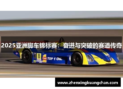 2025亚洲脚车锦标赛：奋进与突破的赛道传奇