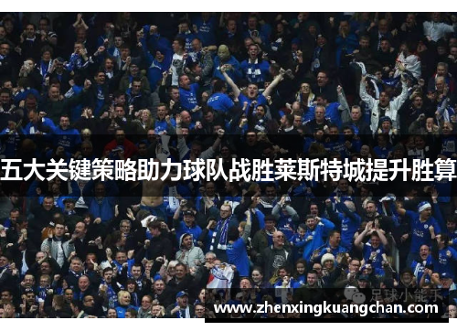五大关键策略助力球队战胜莱斯特城提升胜算