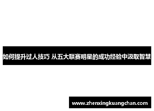 如何提升过人技巧 从五大联赛明星的成功经验中汲取智慧