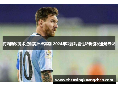 梅西助攻魔术点燃美洲杯高潮 2024年决赛戏剧性转折引发全场热议