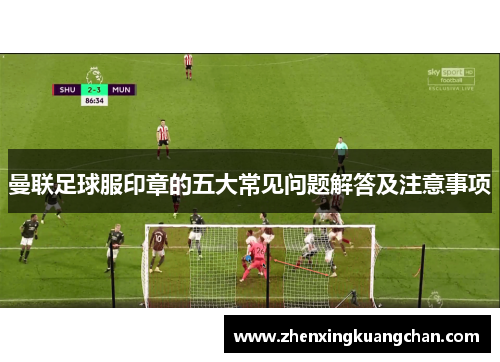 曼联足球服印章的五大常见问题解答及注意事项