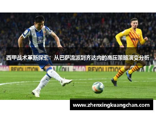 西甲战术革新探索：从巴萨流派到齐达内的高压策略演变分析