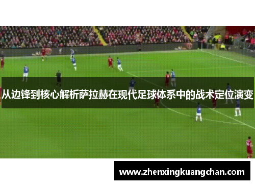 从边锋到核心解析萨拉赫在现代足球体系中的战术定位演变