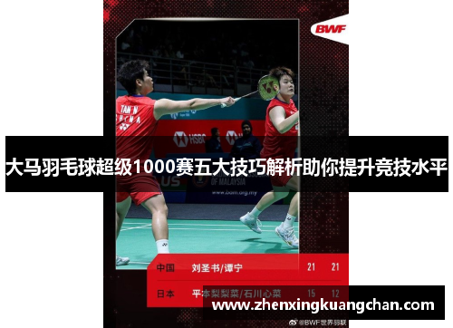 大马羽毛球超级1000赛五大技巧解析助你提升竞技水平 大马羽毛球超级1000赛五大技巧解析助你提升竞技水平