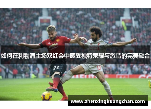 如何在利物浦主场双红会中感受独特荣耀与激情的完美融合