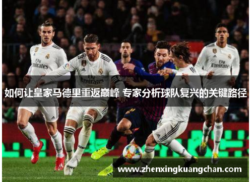 如何让皇家马德里重返巅峰 专家分析球队复兴的关键路径