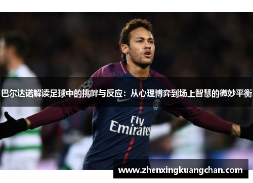巴尔达诺解读足球中的挑衅与反应：从心理博弈到场上智慧的微妙平衡