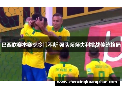 巴西联赛本赛季冷门不断 强队频频失利挑战传统格局