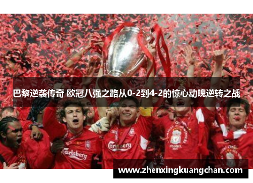 巴黎逆袭传奇 欧冠八强之路从0-2到4-2的惊心动魄逆转之战