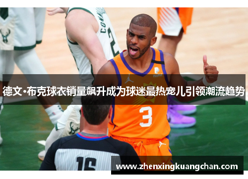 德文·布克球衣销量飙升成为球迷最热宠儿引领潮流趋势