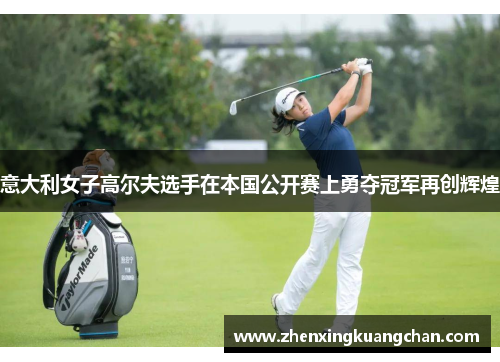 意大利女子高尔夫选手在本国公开赛上勇夺冠军再创辉煌